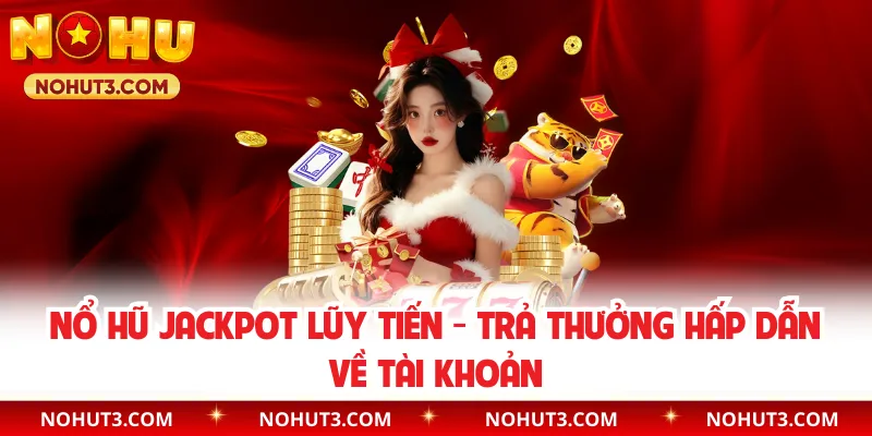 Nổ Hũ Jackpot Lũy Tiến - Trả Thưởng Hấp Dẫn Về Tài Khoản