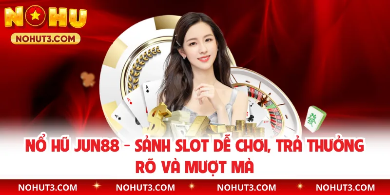 Nổ Hũ Jun88 - Sảnh Slot Dễ Chơi, Trả Thưởng Rõ Và Mượt Mà