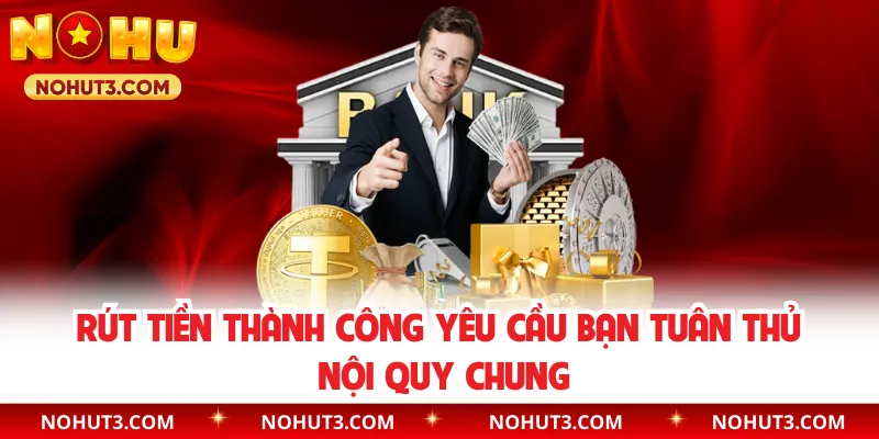 Rút tiền thành công yêu cầu bạn tuân thủ nội quy chung