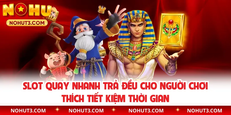 Slot quay nhanh trả đều cho người chơi thích tiết kiệm thời gian